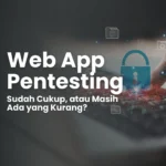 Web App Pentesting: Sudah Cukup, atau Masih Ada yang Kurang?