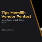 Tips Memilih Vendor Pentest yang Tepat untuk Bisnis Anda